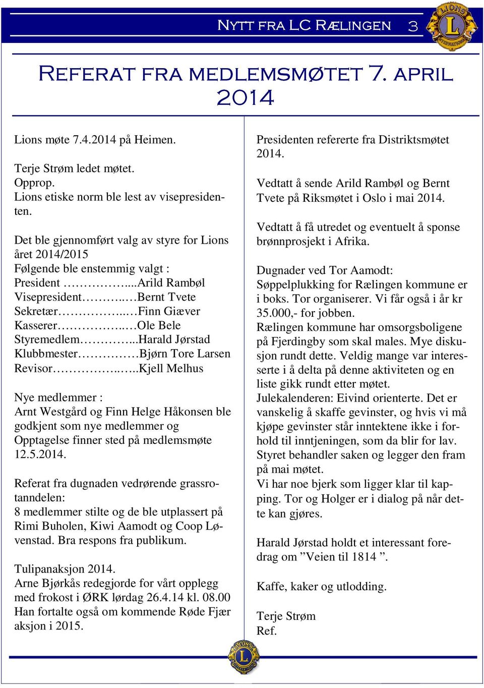 ..Harald Jørstad Klubbmester Bjørn Tore Larsen Revisor....Kjell Melhus Nye medlemmer : Arnt Westgård og Finn Helge Håkonsen ble godkjent som nye medlemmer og Opptagelse finner sted på medlemsmøte 12.