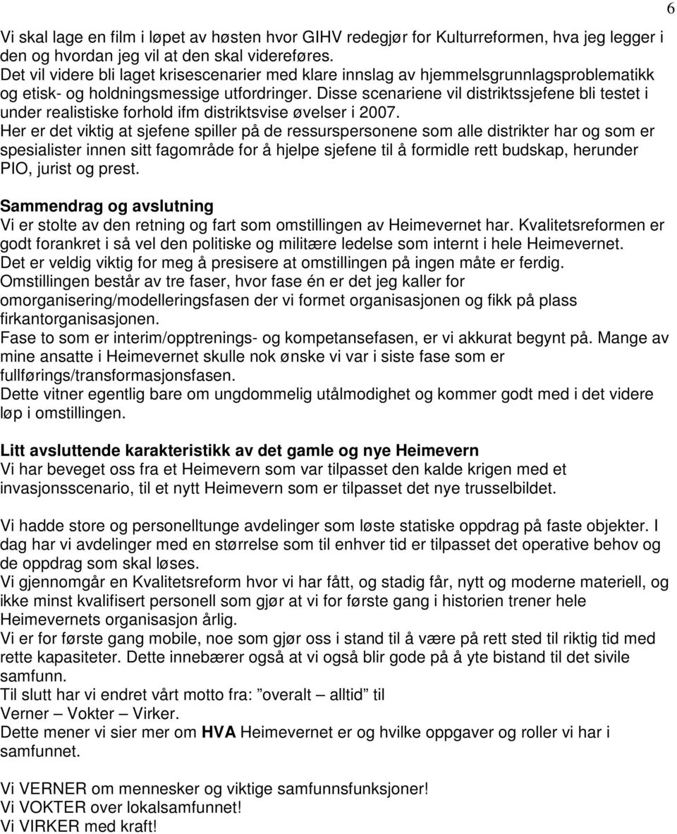 Disse scenariene vil distriktssjefene bli testet i under realistiske forhold ifm distriktsvise øvelser i 2007.