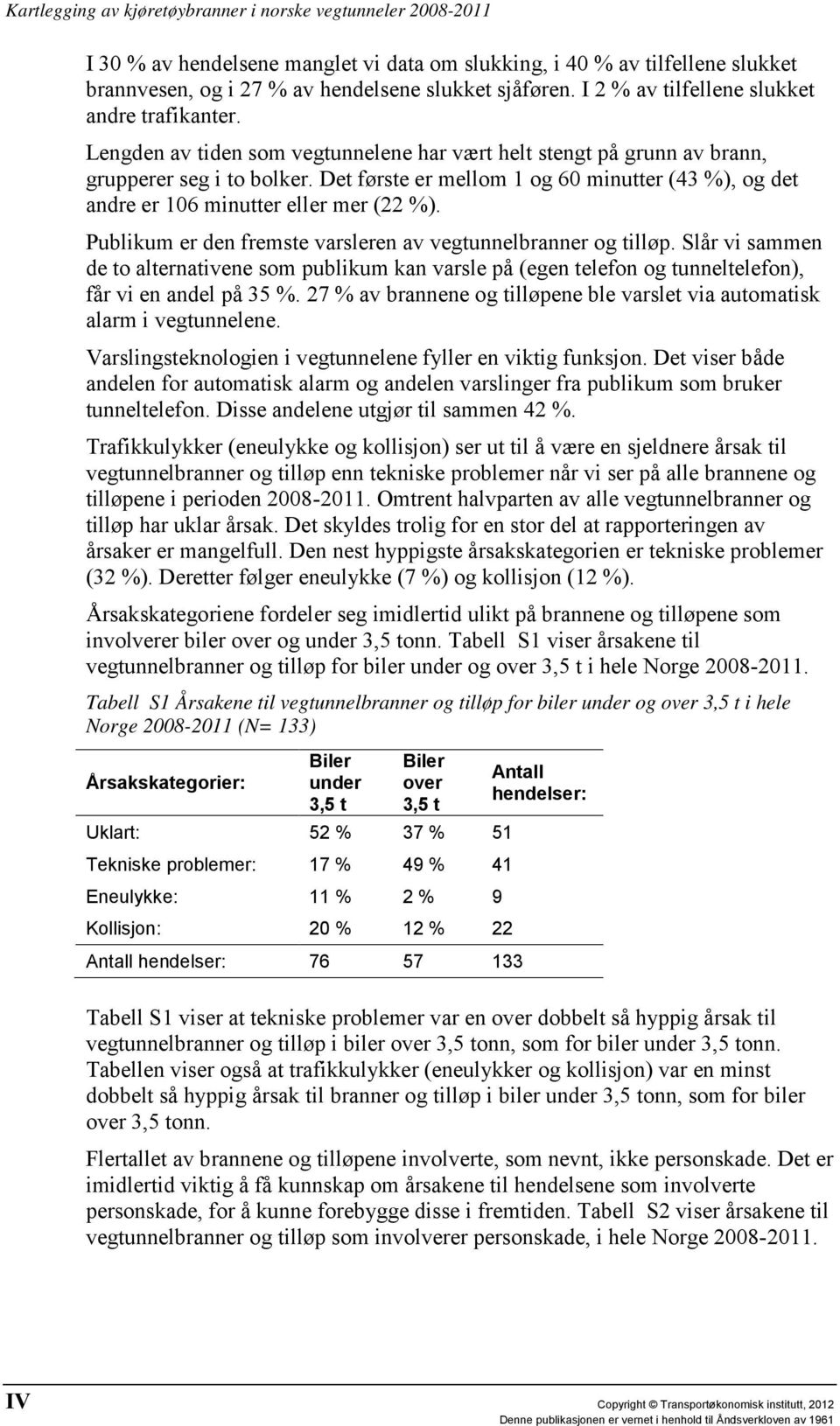 Publikum er den fremste varsleren av vegtunnelbranner og tilløp. Slår vi sammen de to alternativene som publikum kan varsle på (egen telefon og tunneltelefon), får vi en andel på 35 %.