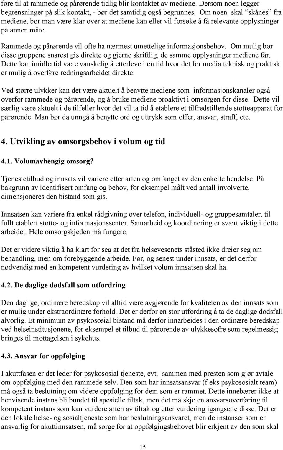 Rammede og pårørende vil ofte ha nærmest umettelige informasjonsbehov. Om mulig bør disse gruppene snarest gis direkte og gjerne skriftlig, de samme opplysninger mediene får.