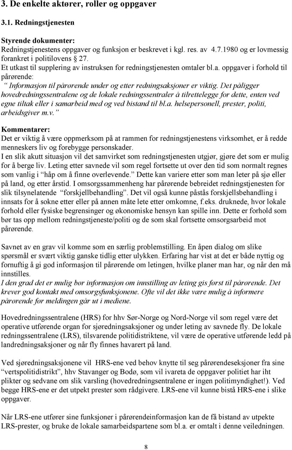 Det påligger hovedredningssentralene og de lokale redningssentraler å tilrettelegge for dette, enten ved egne tiltak eller i samarbeid med og ved bistand til bl.a. helsepersonell, prester, politi, arbeidsgiver m.