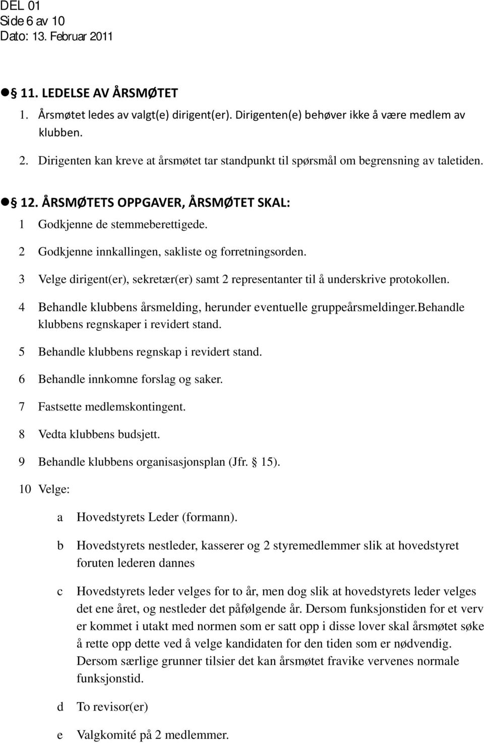 3 Velge dirigent(er), sekretær(er) samt 2 representanter til å underskrive protokollen. 4 Behandle klubbens årsmelding, herunder eventuelle gruppeårsmeldinger.