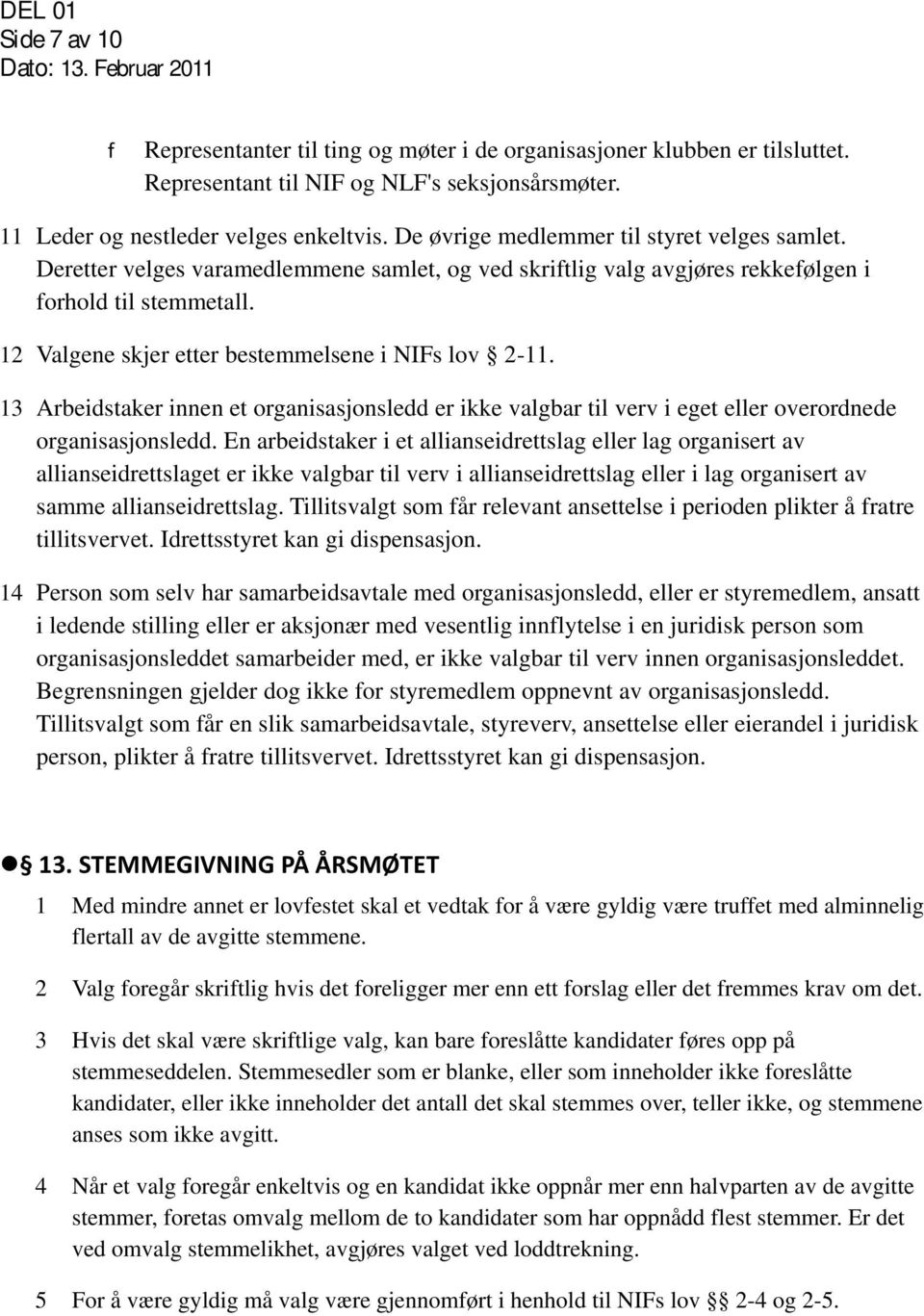 12 Valgene skjer etter bestemmelsene i NIFs lov 2-11. 13 Arbeidstaker innen et organisasjonsledd er ikke valgbar til verv i eget eller overordnede organisasjonsledd.