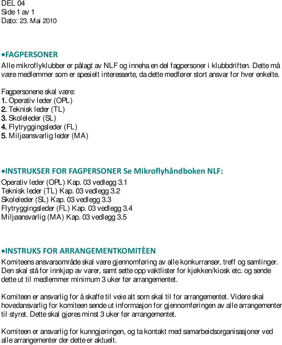 Flytryggingsleder (FL) 5. Miljøansvarlig leder (MA) INSTRUKSER FOR FAGPERSONER Se Mikroflyhåndboken NLF: Operativ leder (OPL) Kap. 03 vedlegg 3.1 Teknisk leder (TL) Kap. 03 vedlegg 3.2 Skoleleder (SL) Kap.