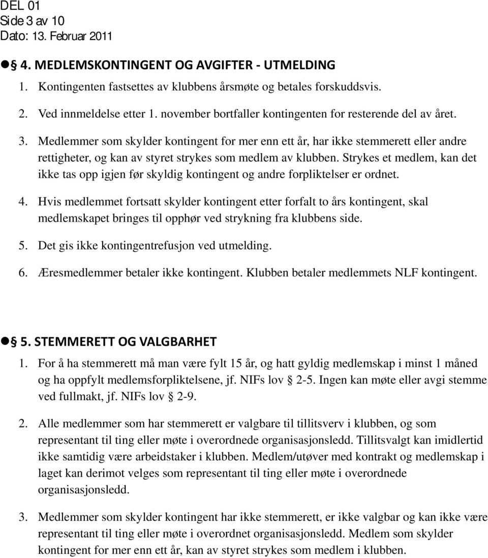 Medlemmer som skylder kontingent for mer enn ett år, har ikke stemmerett eller andre rettigheter, og kan av styret strykes som medlem av klubben.