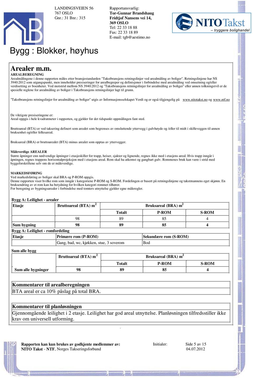 omsetning og/eller verdisetting av boenheter Ved motstrid mellom NS 3940:2012 og "Takstbransjens retningslinjer for arealmåling av boliger" eller annen tolkningstvil er de spesielle reglene for