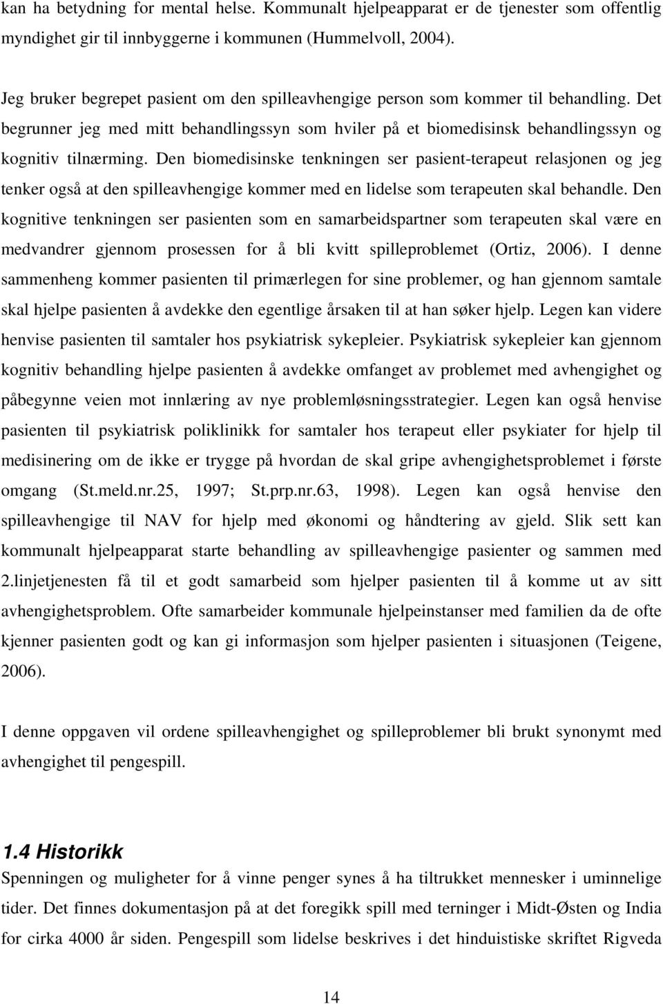 Den biomedisinske tenkningen ser pasient-terapeut relasjonen og jeg tenker også at den spilleavhengige kommer med en lidelse som terapeuten skal behandle.