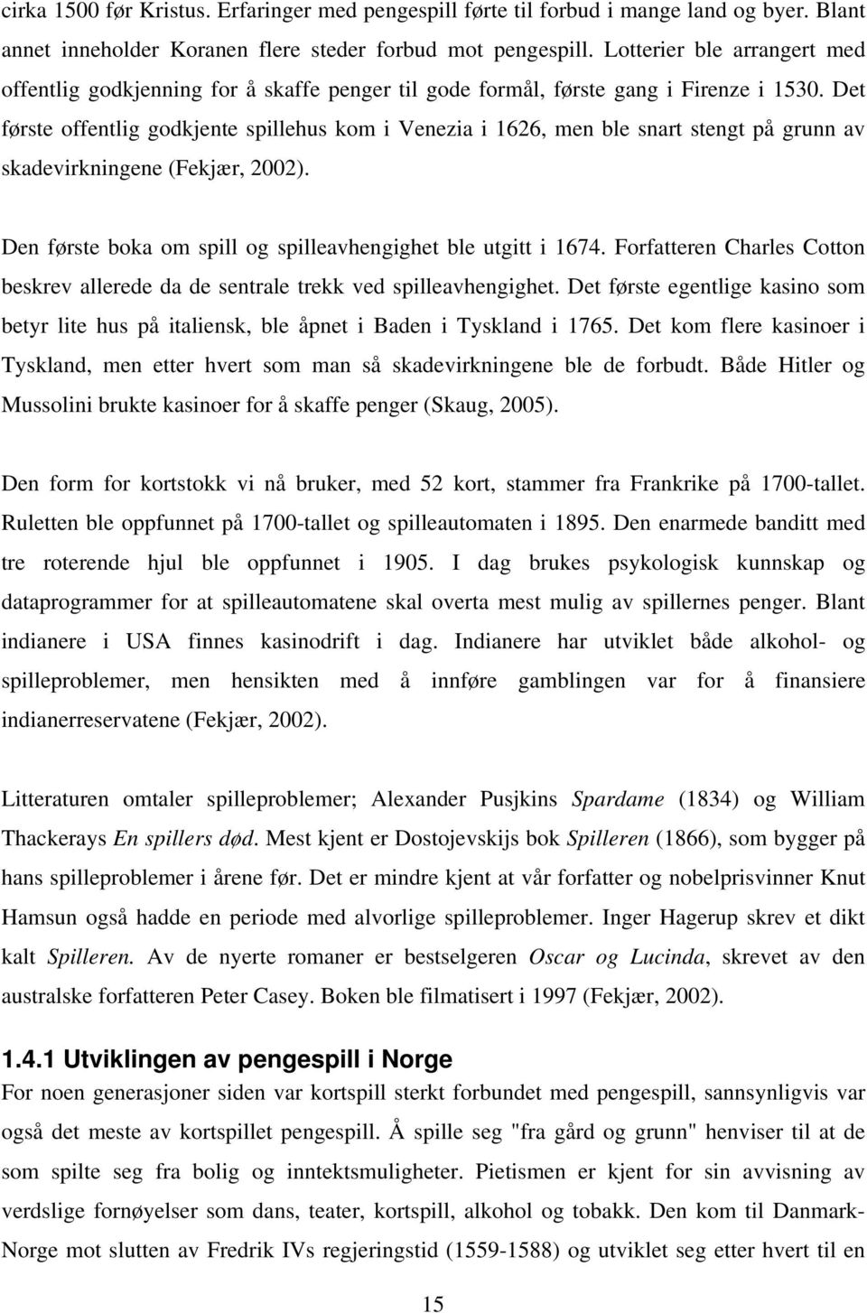 Det første offentlig godkjente spillehus kom i Venezia i 1626, men ble snart stengt på grunn av skadevirkningene (Fekjær, 2002). Den første boka om spill og spilleavhengighet ble utgitt i 1674.