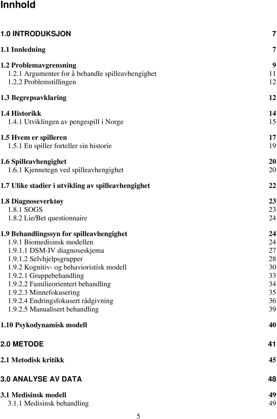 7 Ulike stadier i utvikling av spilleavhengighet 22 1.8 Diagnoseverktøy 23 1.8.1 SOGS 23 1.8.2 Lie/Bet questionnaire 24 1.9 Behandlingssyn for spilleavhengighet 24 1.9.1 Biomedisinsk modellen 24 1.9.1.1 DSM-IV diagnoseskjema 27 1.