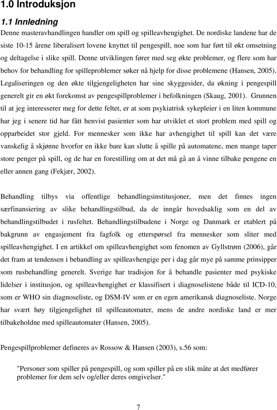 Denne utviklingen fører med seg økte problemer, og flere som har behov for behandling for spilleproblemer søker nå hjelp for disse problemene (Hansen, 2005).