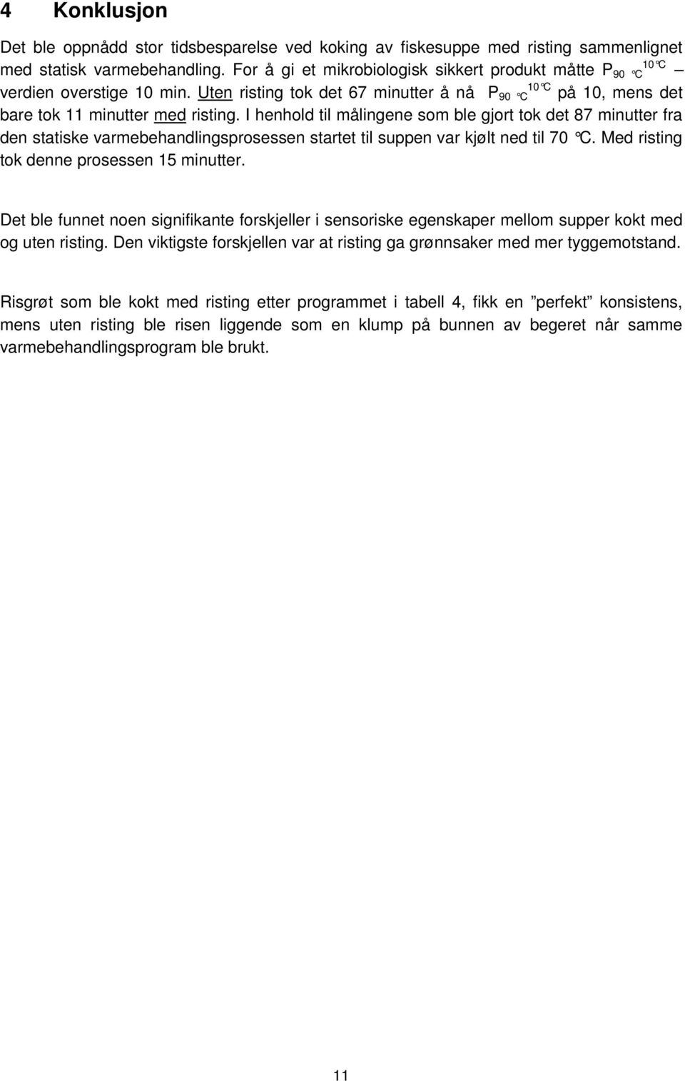 I henhold til målingene som ble gjort tok det 87 minutter fra den statiske varmebehandlingsprosessen startet til suppen var kjølt ned til 70 C. Med risting tok denne prosessen 15 minutter.