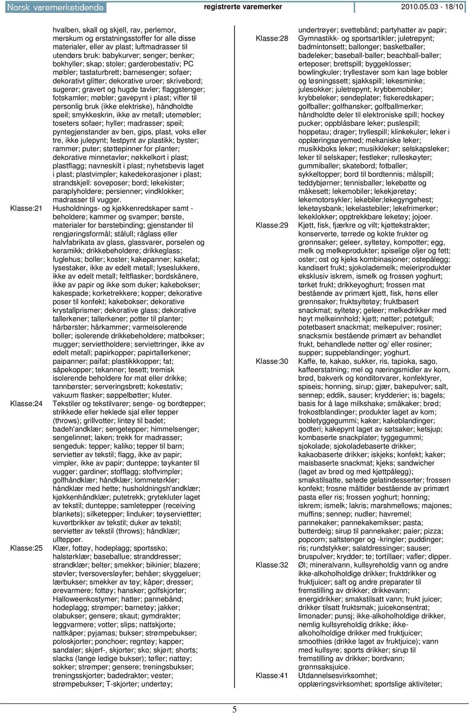 skap; stoler; garderobestativ; PC møbler; tastaturbrett; barnesenger; sofaer; dekorativt glitter; dekorative uroer; skrivebord; sugerør; gravert og hugde tavler; flaggstenger; fotskamler; møbler;