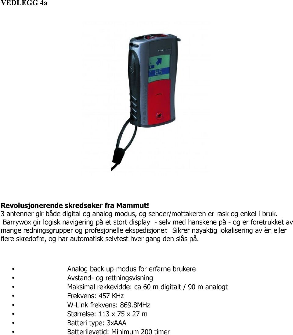 Sikrer nøyaktig lokalisering av èn eller flere skredofre, og har automatisk selvtest hver gang den slås på.