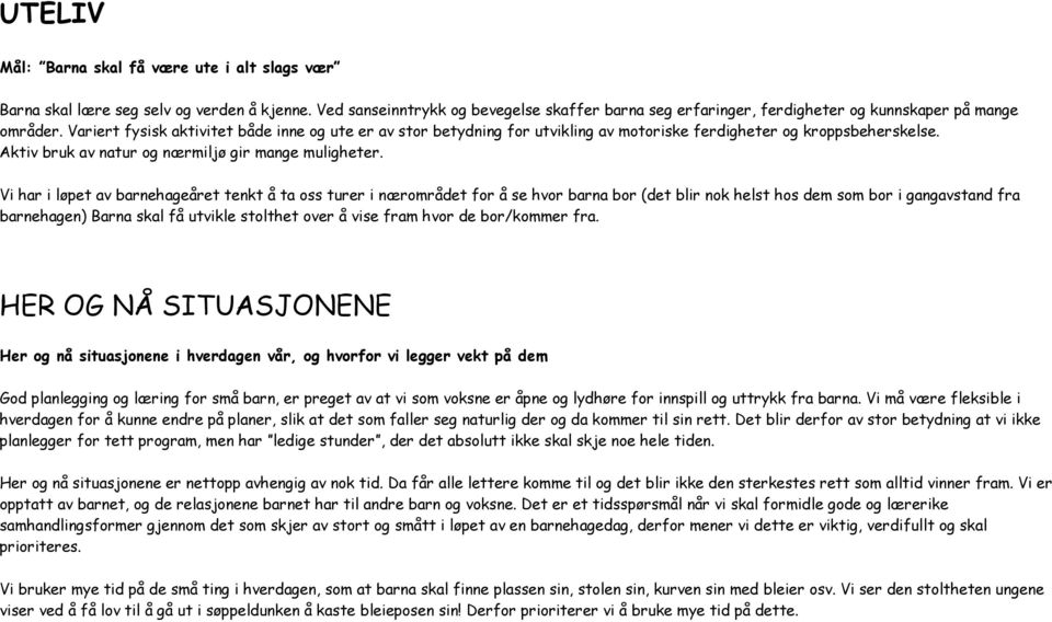 Vi har i løpet av barnehageåret tenkt å ta oss turer i nærområdet for å se hvor barna bor (det blir nok helst hos dem som bor i gangavstand fra barnehagen) Barna skal få utvikle stolthet over å vise