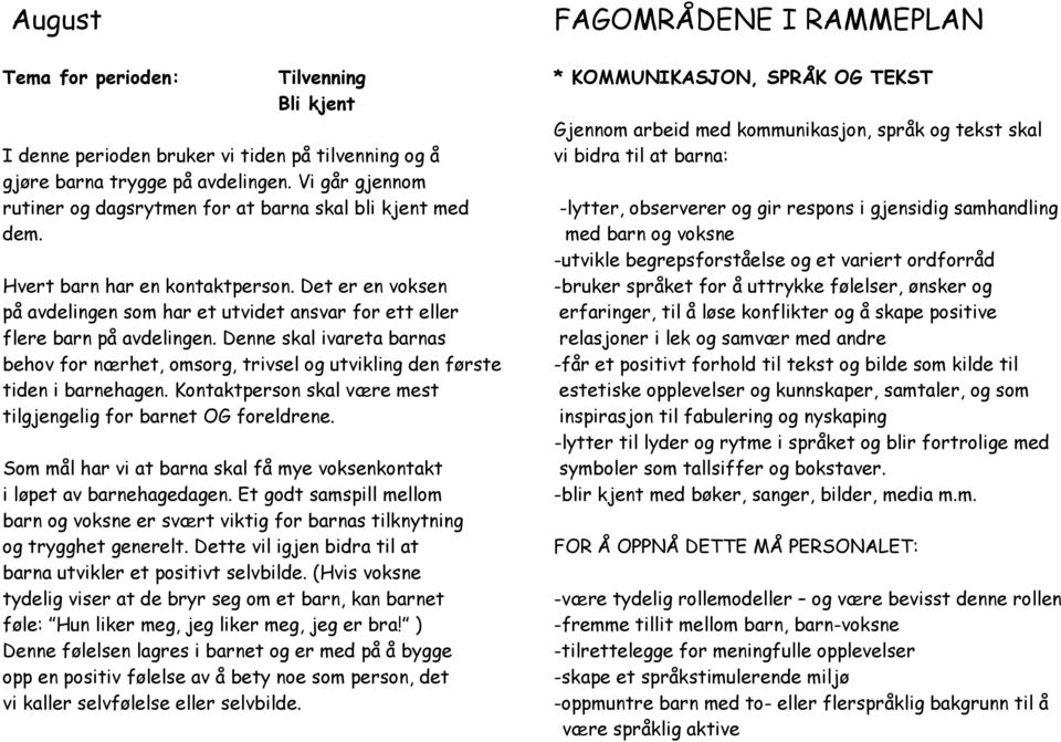 Vi går gjennom rutiner og dagsrytmen for at barna skal bli kjent med -lytter, observerer og gir respons i gjensidig samhandling dem.