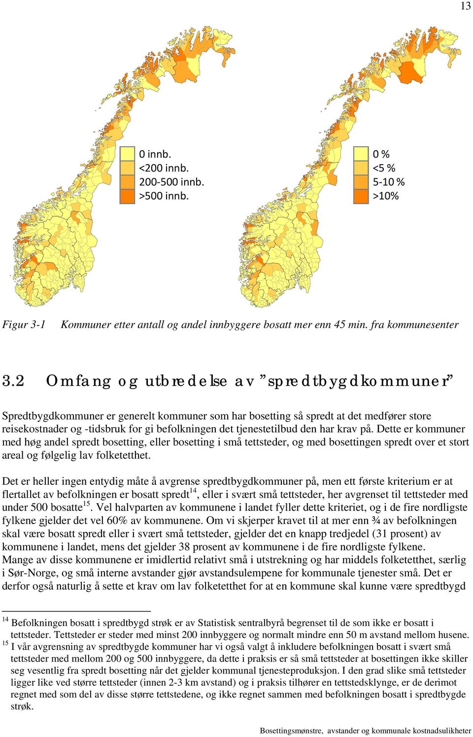 tjenestetilbud den har krav på. Dette er kommuner med høg andel spredt bosetting, eller bosetting i små tettsteder, og med bosettingen spredt over et stort areal og følgelig lav folketetthet.