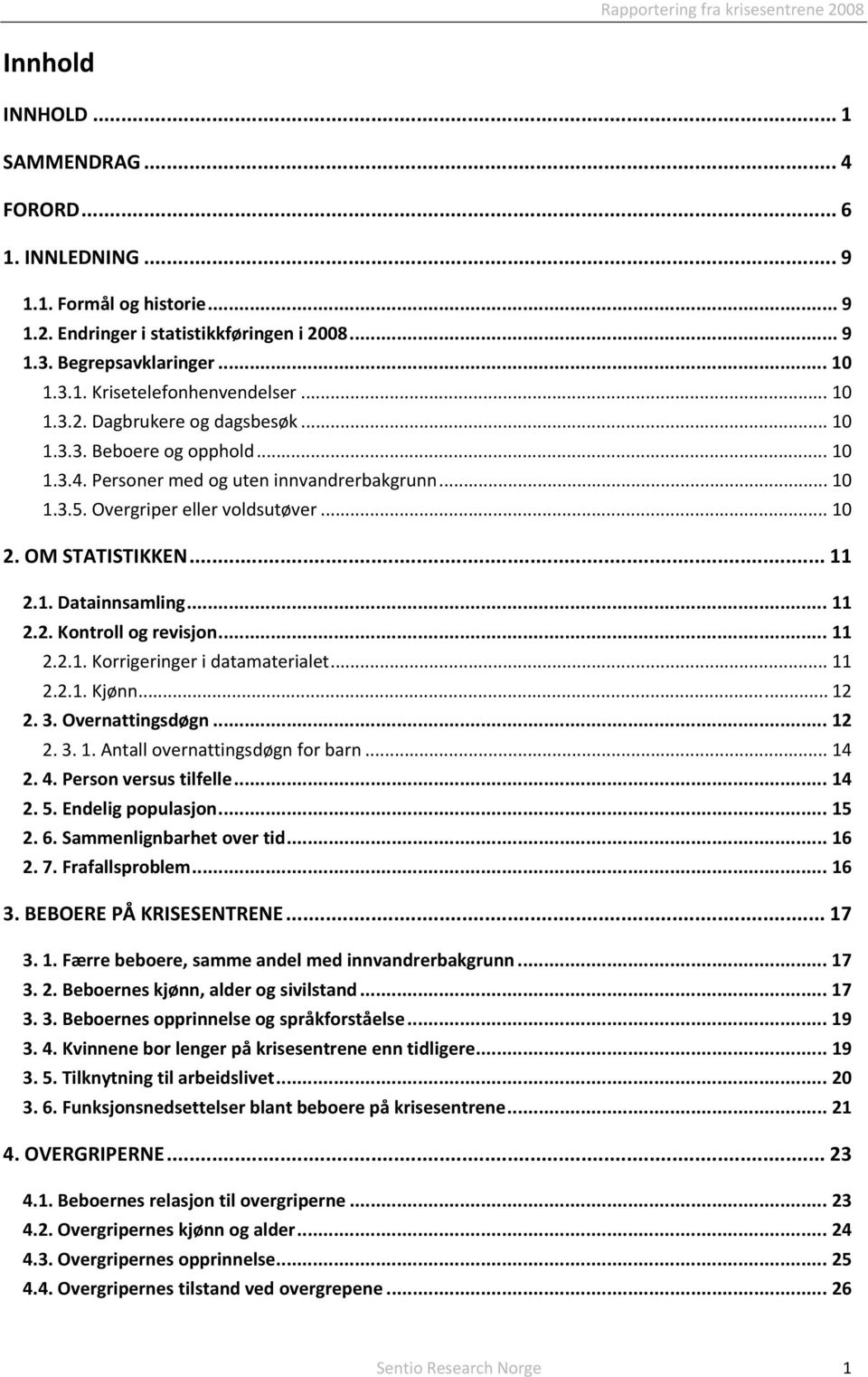 .. 11 2.2. Kontroll og revisjon... 11 2.2.1. Korrigeringer i datamaterialet... 11 2.2.1. Kjønn... 12 2. 3. Overnattingsdøgn... 12 2. 3. 1. Antall overnattingsdøgn for barn... 14 2. 4.