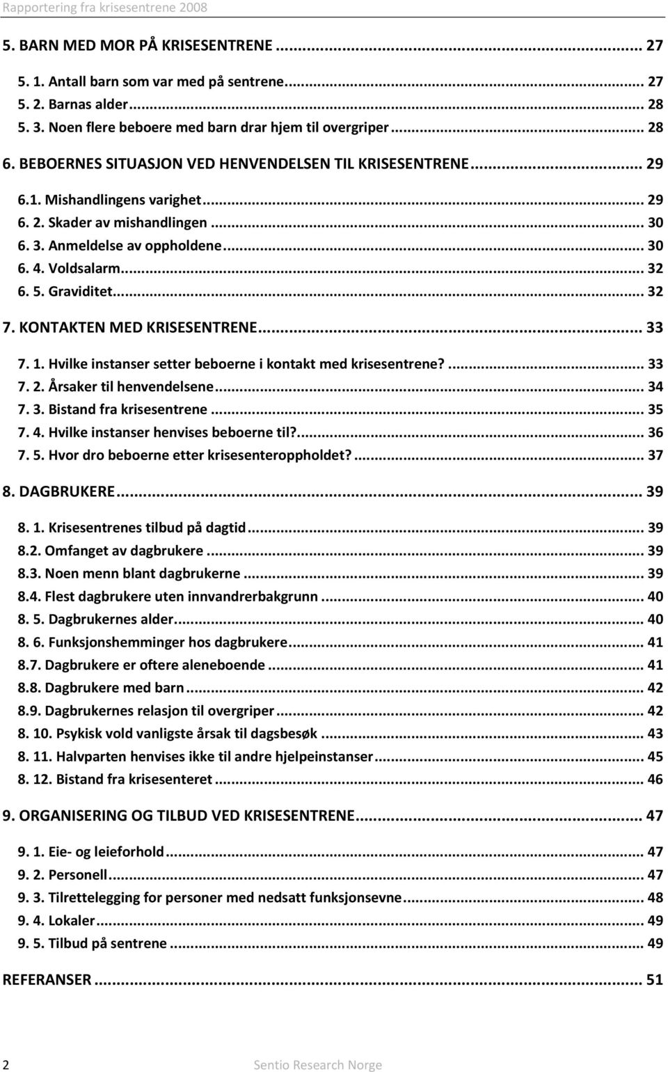 Graviditet... 32 7. KONTAKTEN MED KRISESENTRENE... 33 7. 1. Hvilke instanser setter beboerne i kontakt med krisesentrene?... 33 7. 2. Årsaker til henvendelsene... 34 7. 3. Bistand fra krisesentrene.