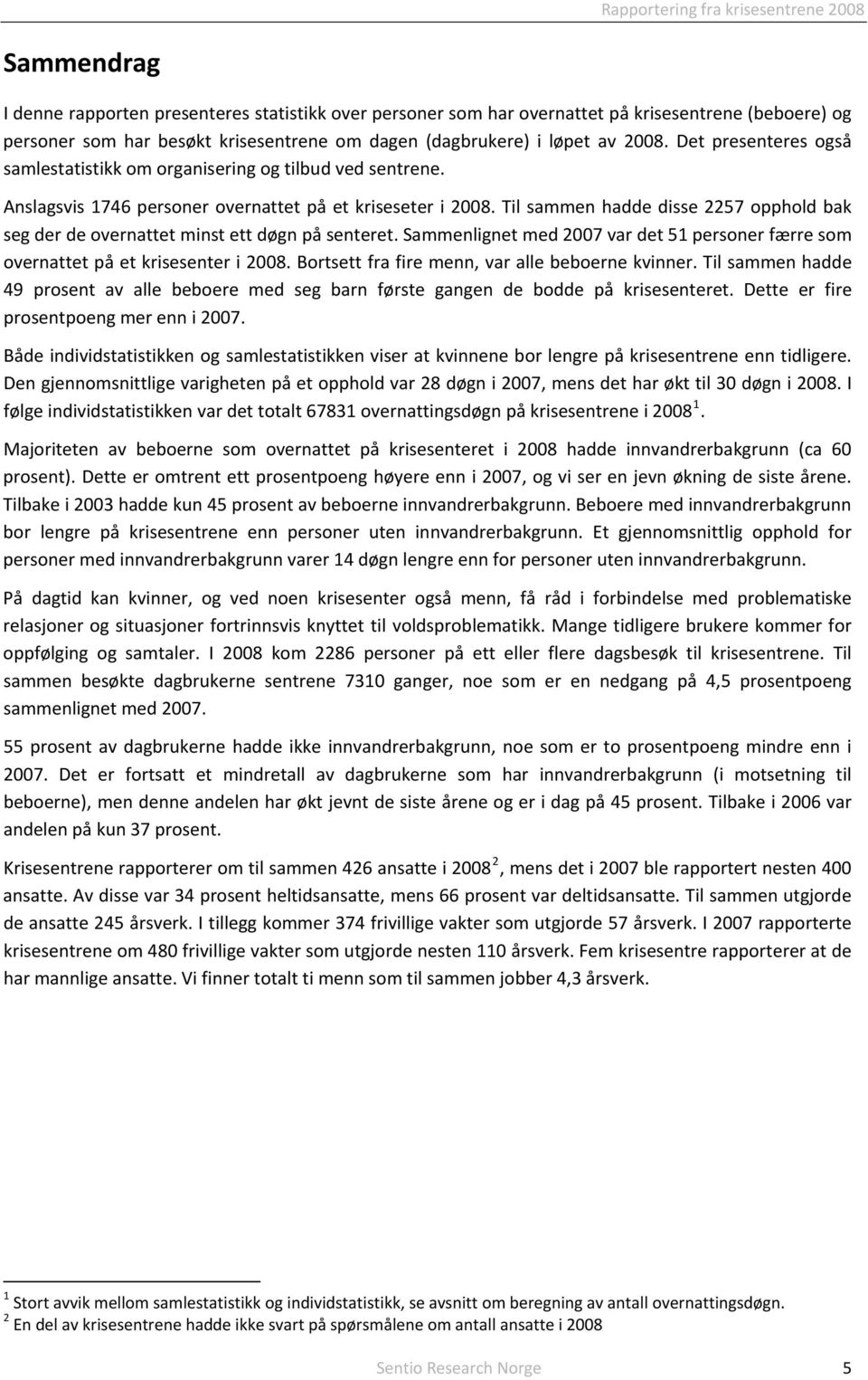 Til sammen hadde disse 2257 opphold bak seg der de overnattet minst ett døgn på senteret. Sammenlignet med 2007 var det 51 personer færre som overnattet på et krisesenter i 2008.