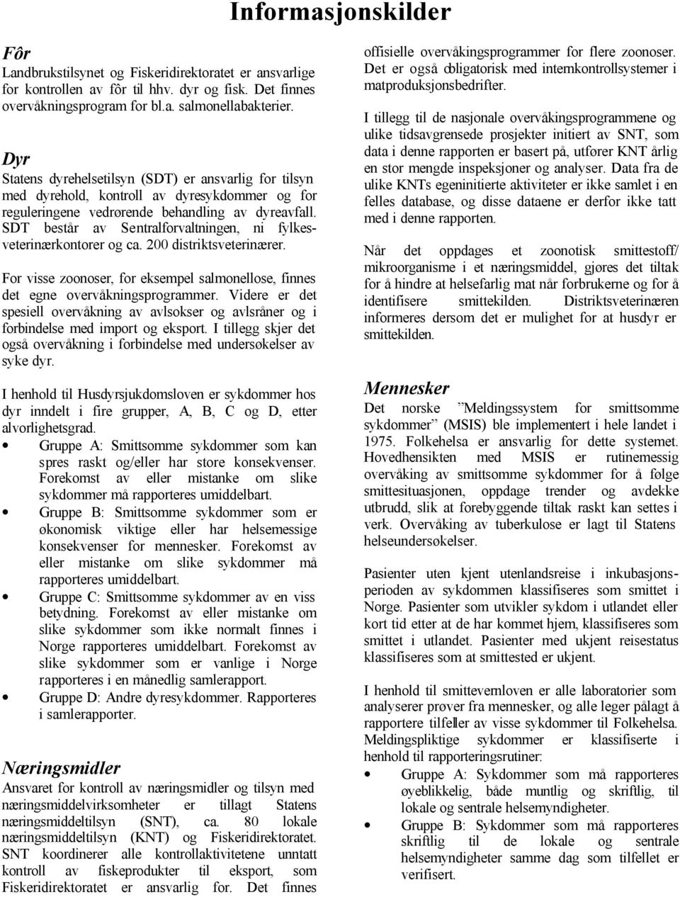 SDT består av Sentralforvaltningen, ni fylkesveterinærkontorer og ca. 200 distriktsveterinærer. For visse zoonoser, for eksempel salmonellose, finnes det egne overvåkningsprogrammer.