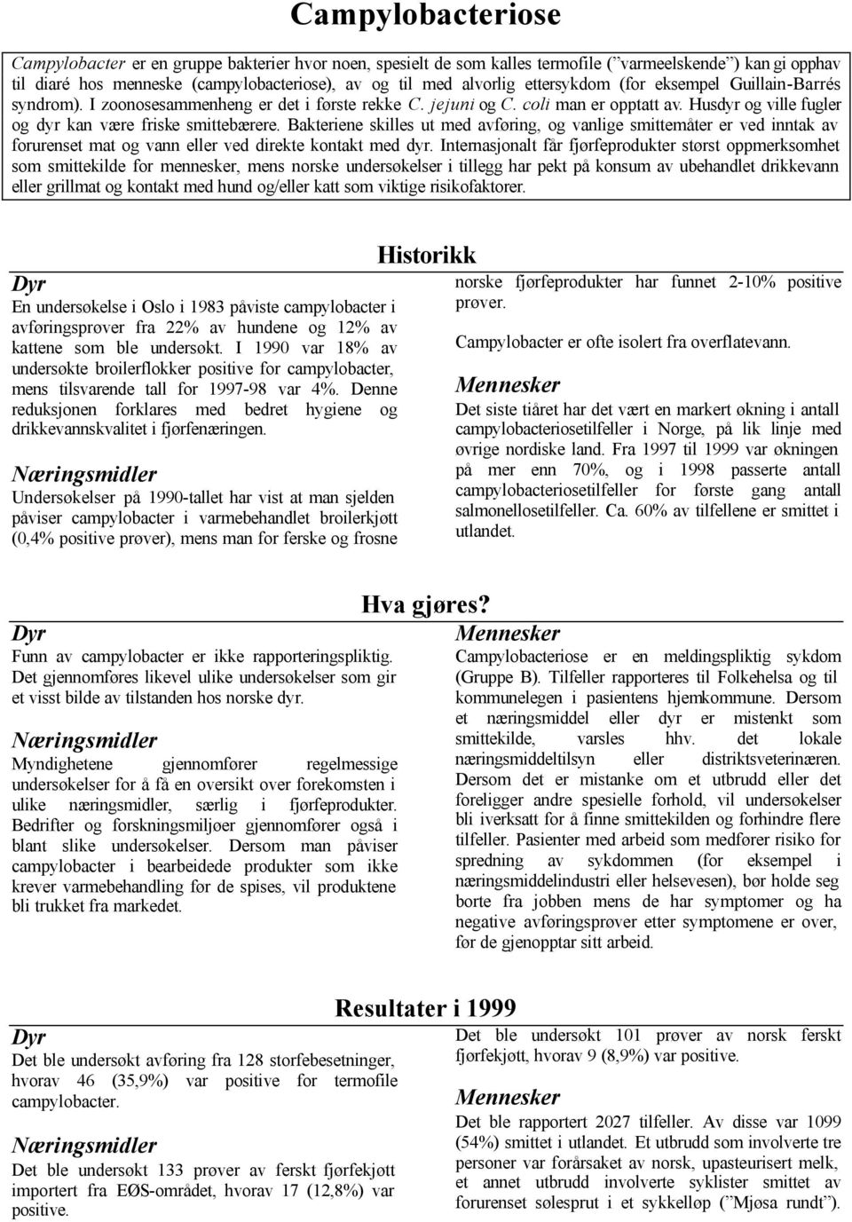 Bakteriene skilles ut med avføring, og vanlige smittemåter er ved inntak av forurenset mat og vann eller ved direkte kontakt med dyr.