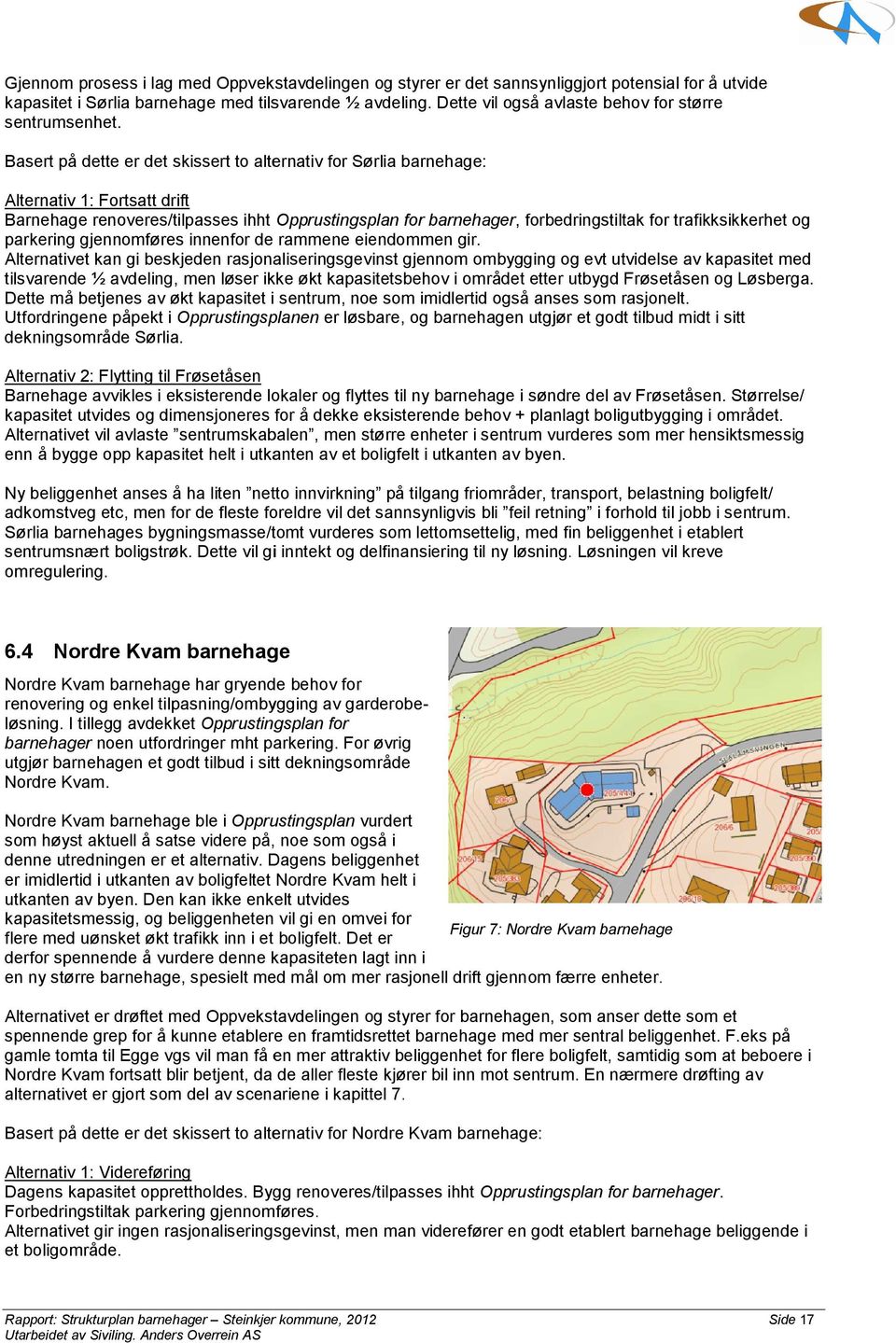 Basert på dette er det skissert to alternativ for Sørlia barnehage: Alternativ 1: Fortsatt drift Barnehage renoveres/tilpasses ihht Opprustingsplan for barnehager,, forbedringstiltak for