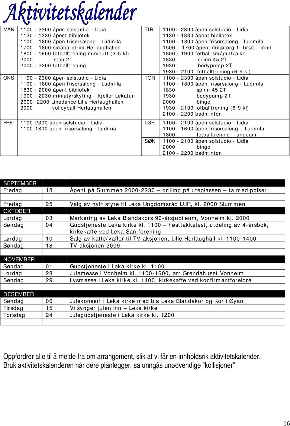 Herlaughallen 2000 ------- volleyball Herlaughallen TIR TOR 1100-2300 åpen solstudio - Lidia 1130-1330 åpent bibliotek 1100-1800 åpen frisørsalong - Ludmila 1500 1700 åpent miljøtorg 1. tirsd.