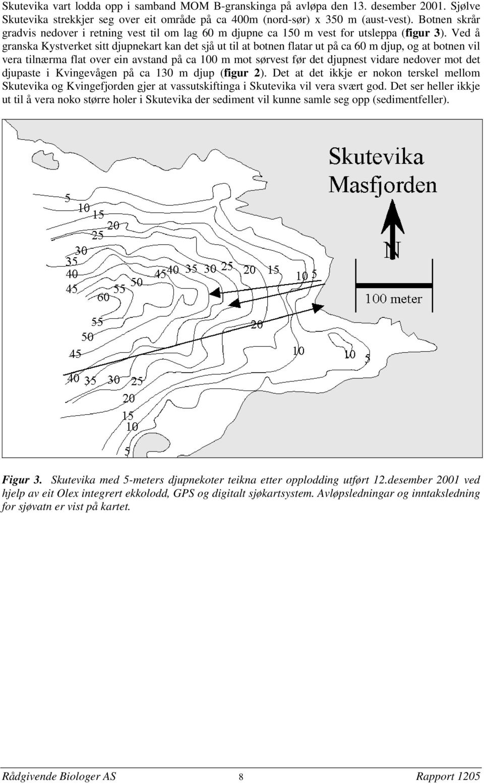 Ved å granska Kystverket sitt djupnekart kan det sjå ut til at botnen flatar ut på ca 60 m djup, og at botnen vil vera tilnærma flat over ein avstand på ca 100 m mot sørvest før det djupnest vidare