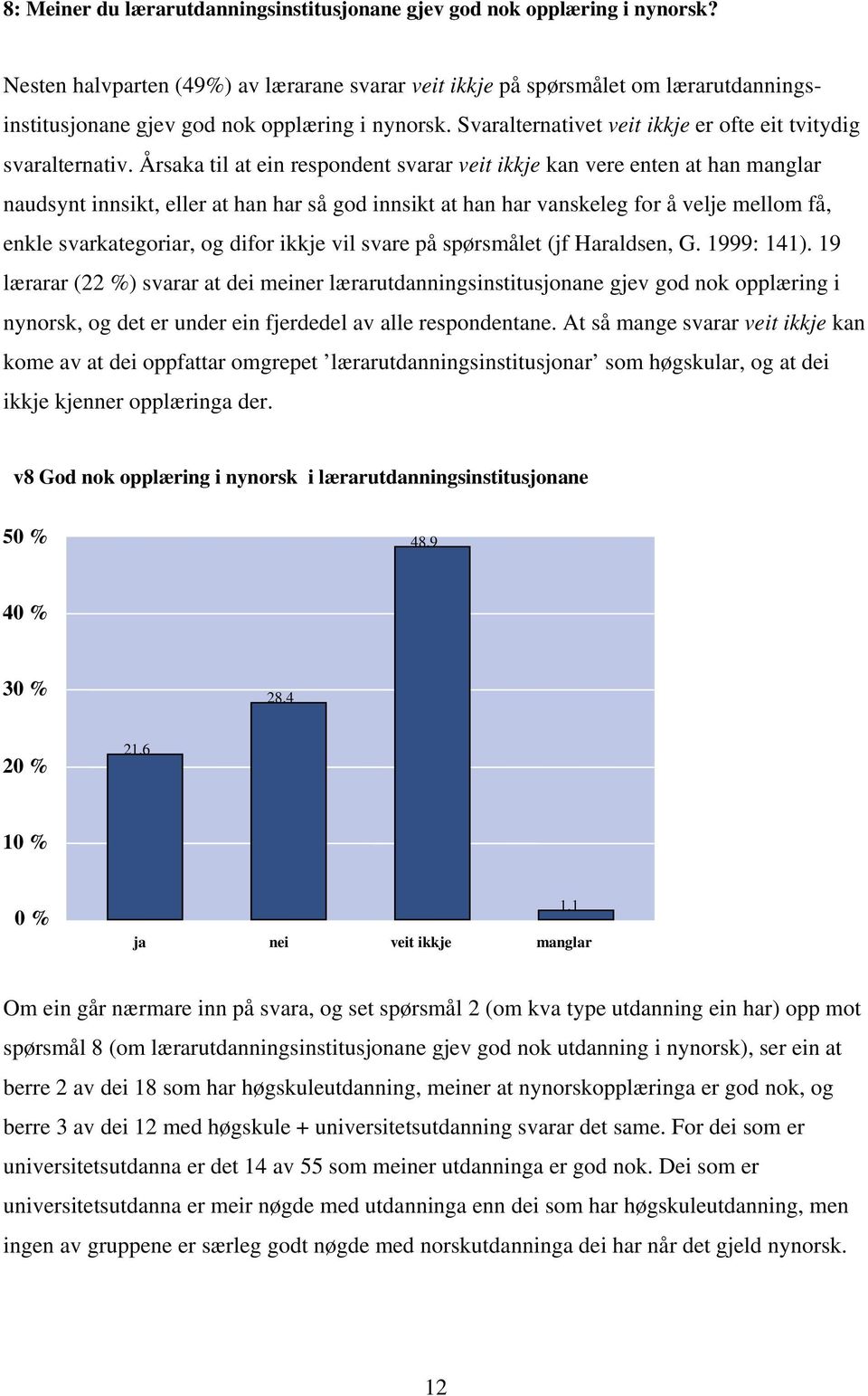 Årsaka til at ein respondent svarar veit ikkje kan vere enten at han manglar naudsynt innsikt, eller at han har så god innsikt at han har vanskeleg for å velje mellom få, enkle svarkategoriar, og