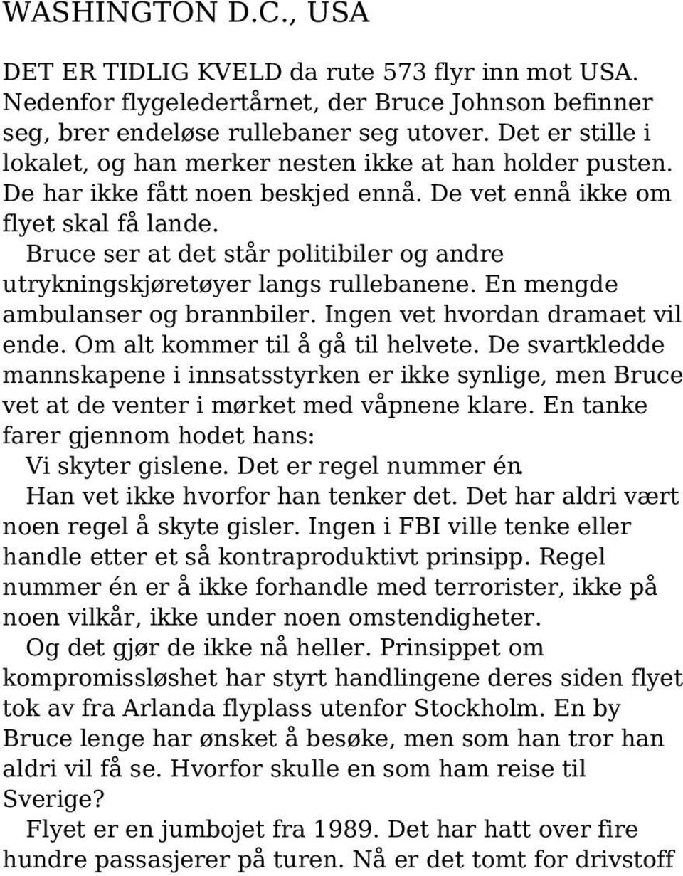 Bruce ser at det står politibiler og andre utrykningskjøretøyer langs rullebanene. En mengde ambulanser og brannbiler. Ingen vet hvordan dramaet vil ende. Om alt kommer til å gå til helvete.