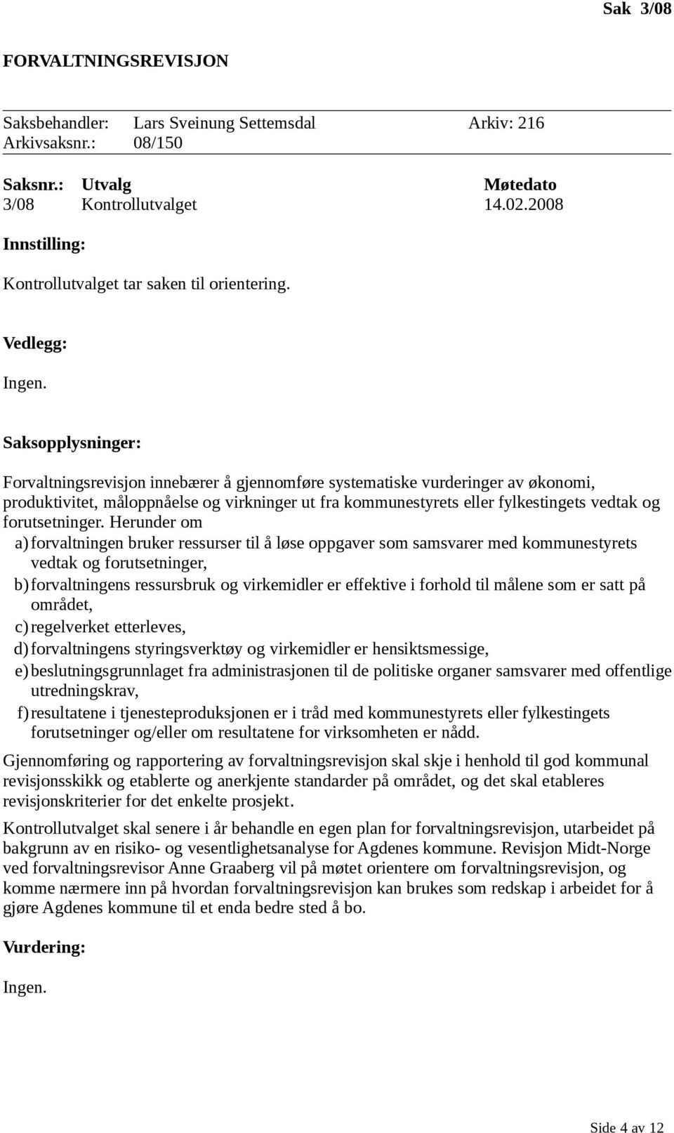 Herunder om a) forvaltningen bruker ressurser til å løse oppgaver som samsvarer med kommunestyrets vedtak og forutsetninger, b)forvaltningens ressursbruk og virkemidler er effektive i forhold til