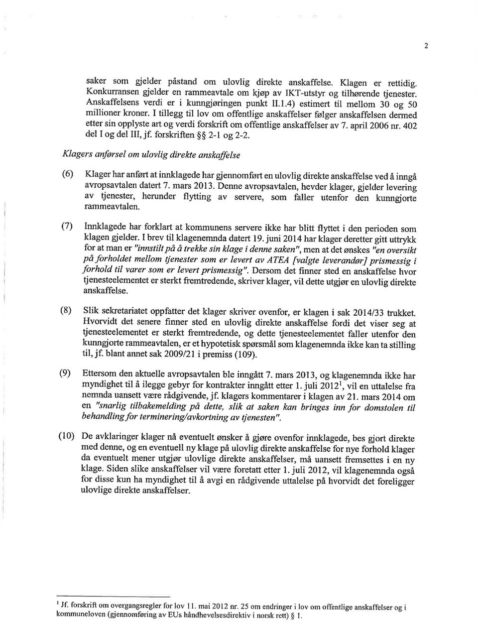 I tillegg til lov om offentlige anskaffelser følger anskaffelsen dermed etter sin opplyste art og verdi forskrift om offentlige anskaffelser av 7. zpnl20o6 w. 4O2 del I og del III, jf.