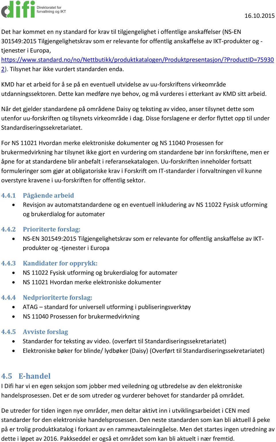 KMD har et arbeid for å se på en eventuell utvidelse av uu-forskriftens virkeområde utdanningssektoren. Dette kan medføre nye behov, og må vurderes i etterkant av KMD sitt arbeid.