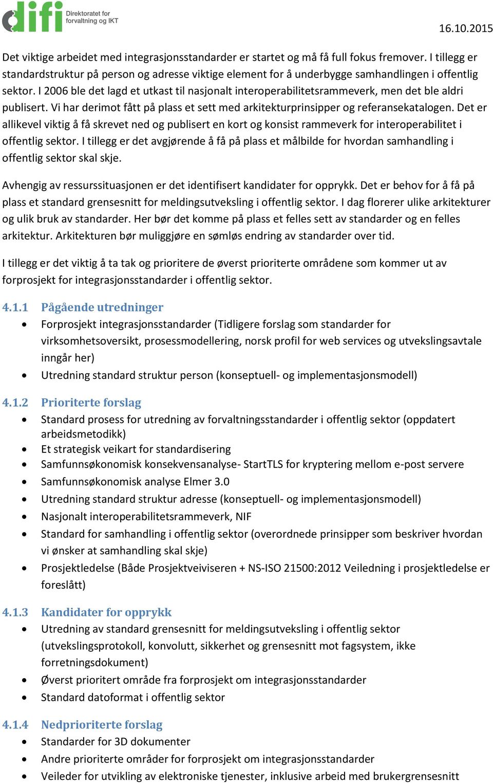 I 2006 ble det lagd et utkast til nasjonalt interoperabilitetsrammeverk, men det ble aldri publisert. Vi har derimot fått på plass et sett med arkitekturprinsipper og referansekatalogen.