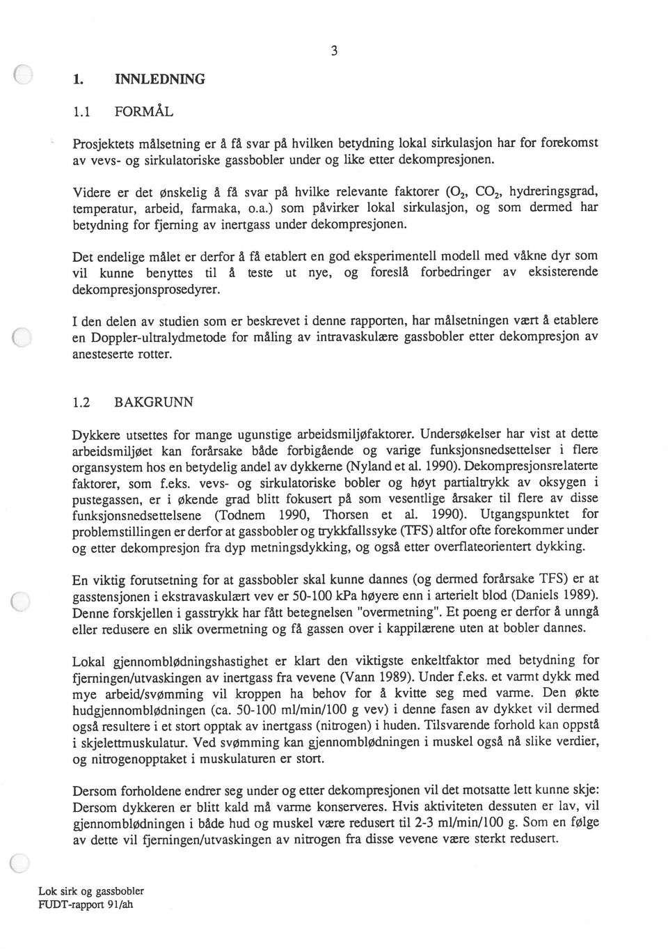 Det endelige målet er derfor å få etablert en god eksperimentell modell med våkne dyr som vil kunne benyttes til å teste ut nye, og foreslå forbedringer av eksisterende dekompresjonsprosedyrer.