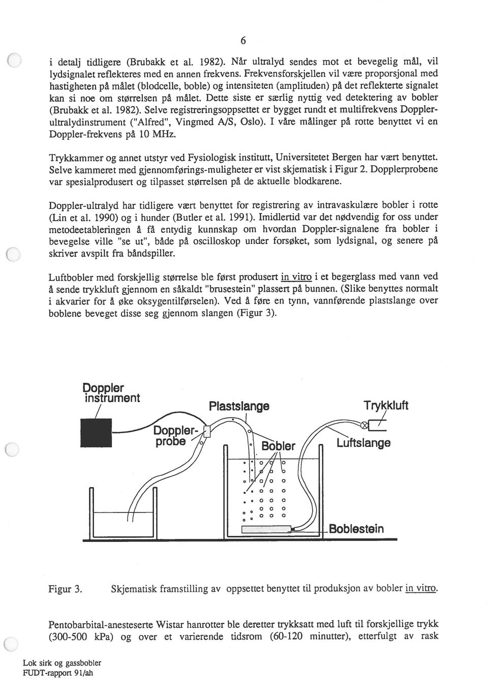 Dette siste er særlig nyttig ved detektering av bobler (Brubakk et al. 1982). Selve registreringsoppsettet er bygget rundt et multifrekvens Doppler ultralydinstrument ( Alfred, Vingmed AJS, Oslo).