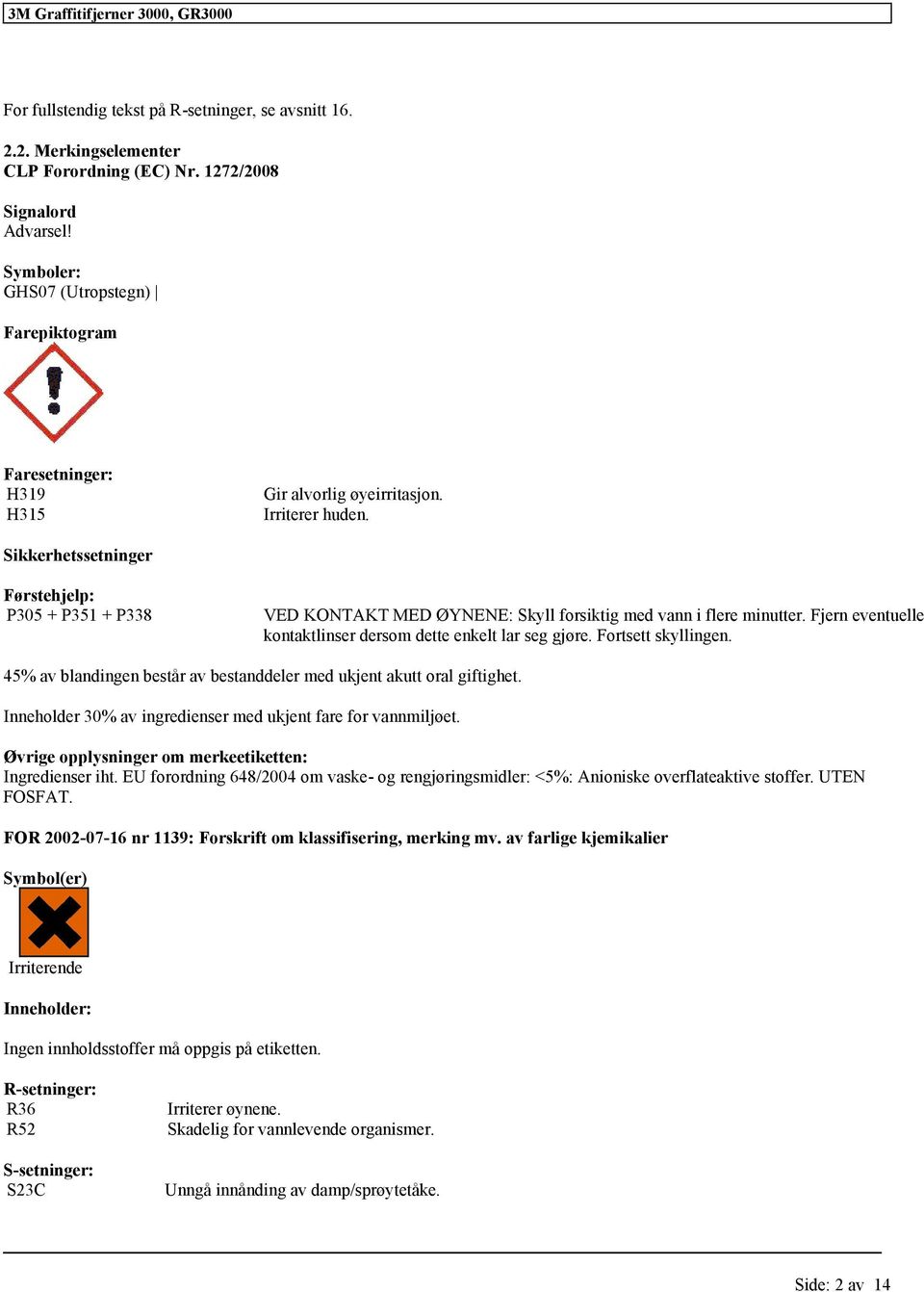 Sikkerhetssetninger Førstehjelp: P305 + P351 + P338 VED KONTAKT MED ØYNENE: Skyll forsiktig med vann i flere minutter. Fjern eventuelle kontaktlinser dersom dette enkelt lar seg gjøre.