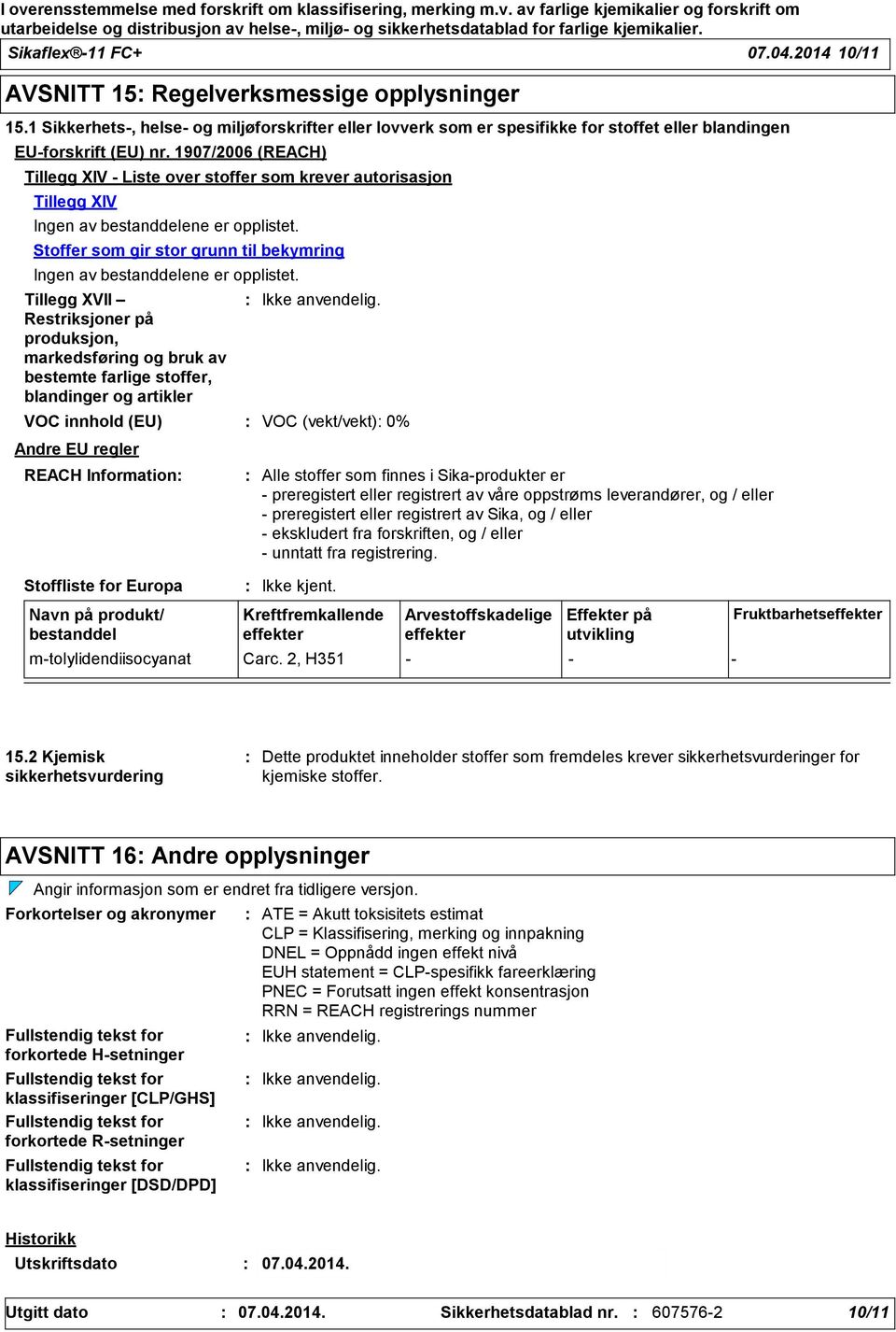 Tillegg XVII Restriksjoner på produksjon, markedsføring og bruk av bestemte farlige stoffer, blandinger og artikler Andre EU regler VOC innhold (EU) VOC (vekt/vekt) 0% REACH Information Stoffliste