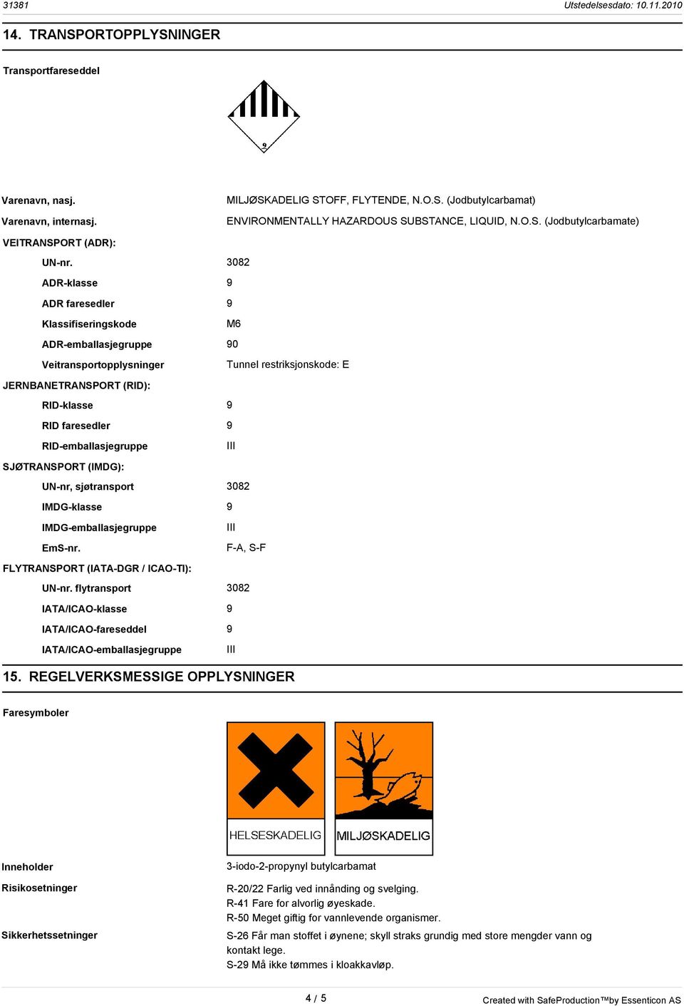 RID-emballasjegruppe SJØTRANSPORT (IMDG): UN-nr, sjøtransport 3082 IMDG-klasse 9 IMDG-emballasjegruppe EmS-nr. F-A, S-F FLYTRANSPORT (IATA-DGR / ICAO-TI): UN-nr.