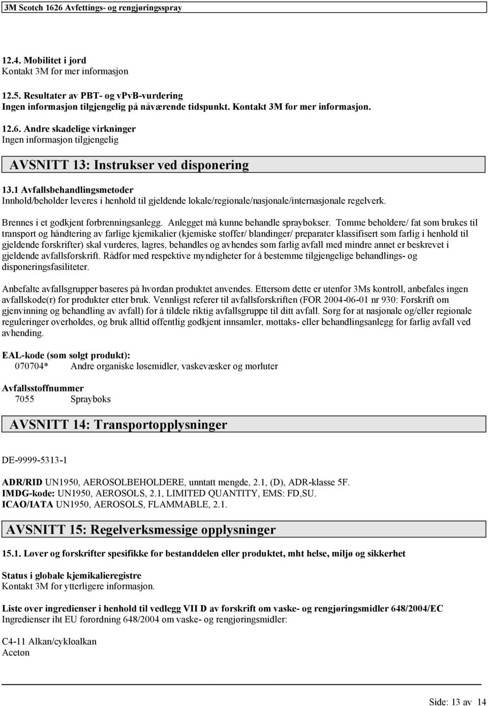 1 Avfallsbehandlingsmetoder Innhold/beholder leveres i henhold til gjeldende lokale/regionale/nasjonale/internasjonale regelverk. Brennes i et godkjent forbrenningsanlegg.