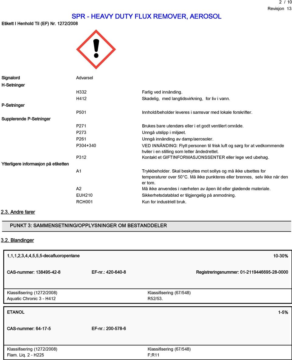 Unngå innånding av damp/aerosoler. P304+340 VED INNÅNDING: Flytt personen til frisk luft og sørg for at vedkommende hviler i en stilling som letter åndedrettet.