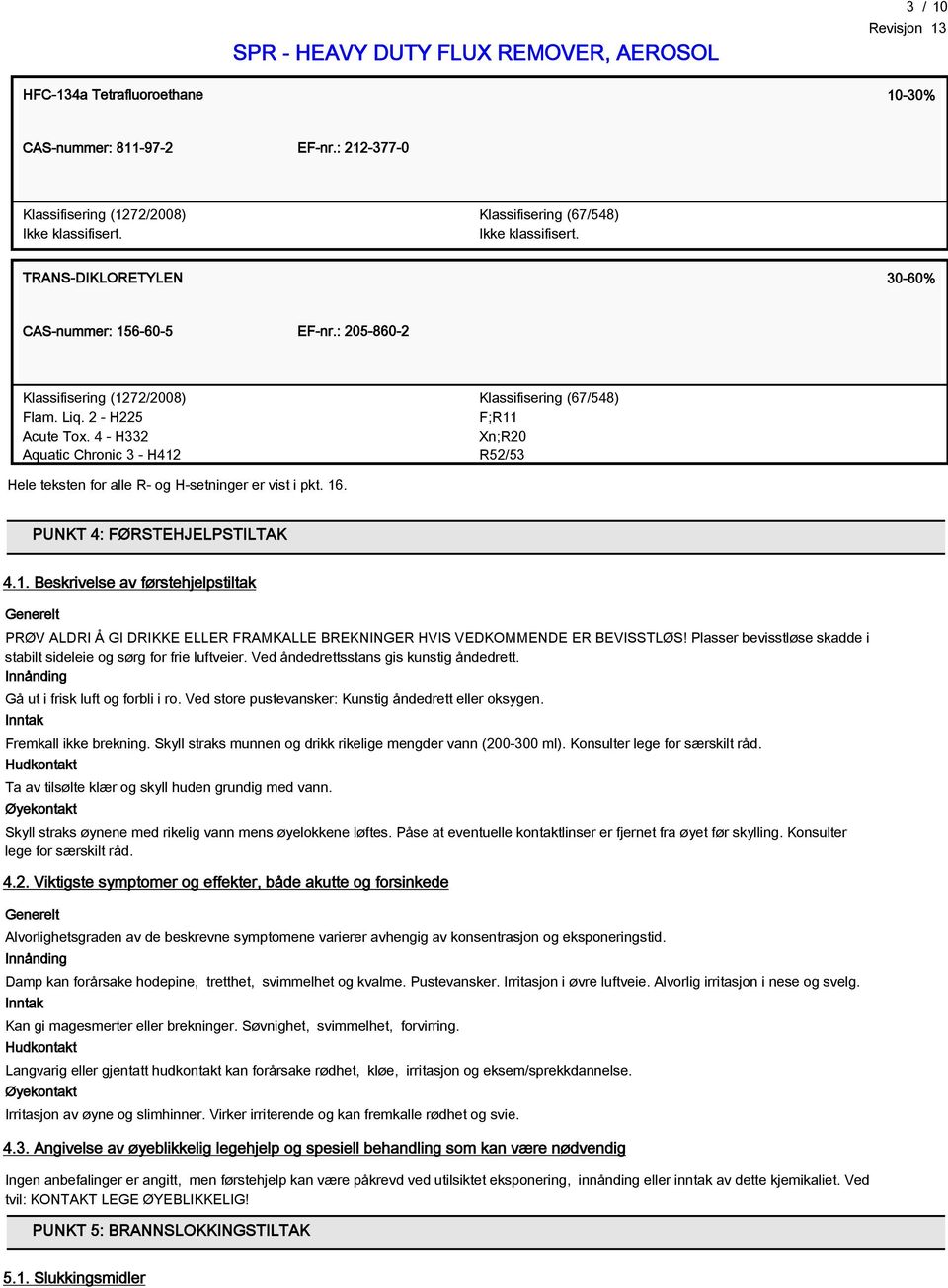 4 - H332 Aquatic Chronic 3 - H412 Klassifisering (67/548) F;R11 Xn;R20 R52/53 Hele teksten for alle R- og H-setninger er vist i pkt. 16. PUNKT 4: FØRSTEHJELPSTILTAK 4.1. Beskrivelse av førstehjelpstiltak Generelt PRØV ALDRI Å GI DRIKKE ELLER FRAMKALLE BREKNINGER HVIS VEDKOMMENDE ER BEVISSTLØS!