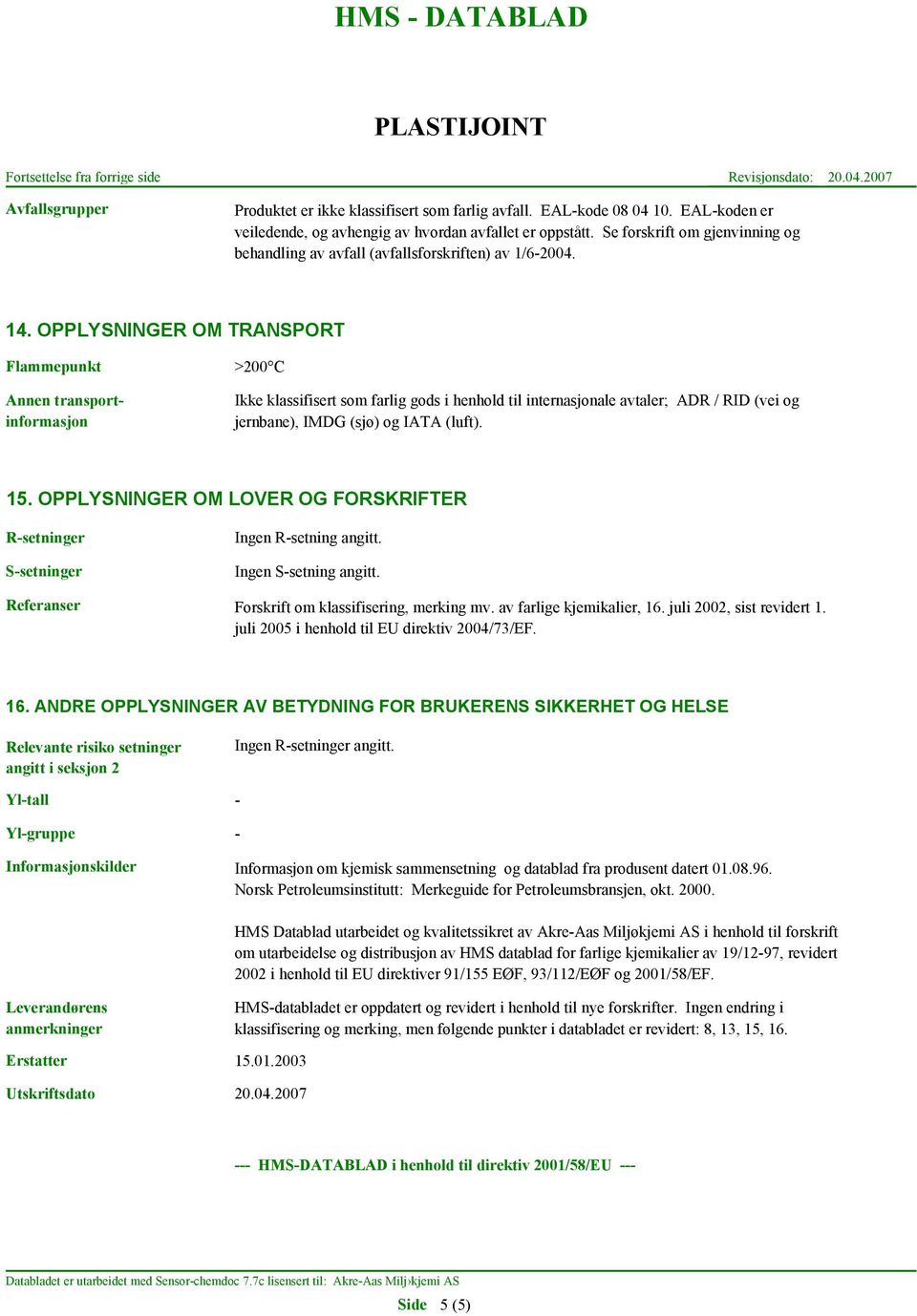 OPPLYSNINGER OM TRANSPORT Flammepunkt Annen transportinformasjon >200 C Ikke klassifisert som farlig gods i henhold til internasjonale avtaler; ADR / RID (vei og jernbane), IMDG (sjø) og IATA (luft).