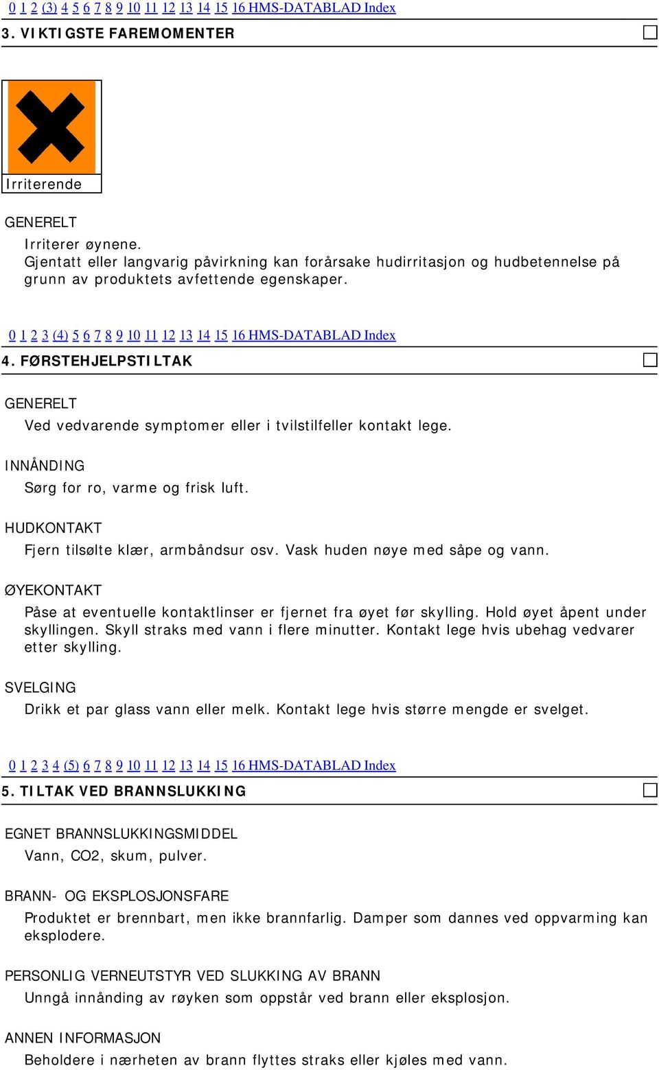 FØRSTEHJELPSTILTAK GENERELT Ved vedvarende symptomer eller i tvilstilfeller kontakt lege. INNÅNDING Sørg for ro, varme og frisk luft. HUDKONTAKT Fjern tilsølte klær, armbåndsur osv.