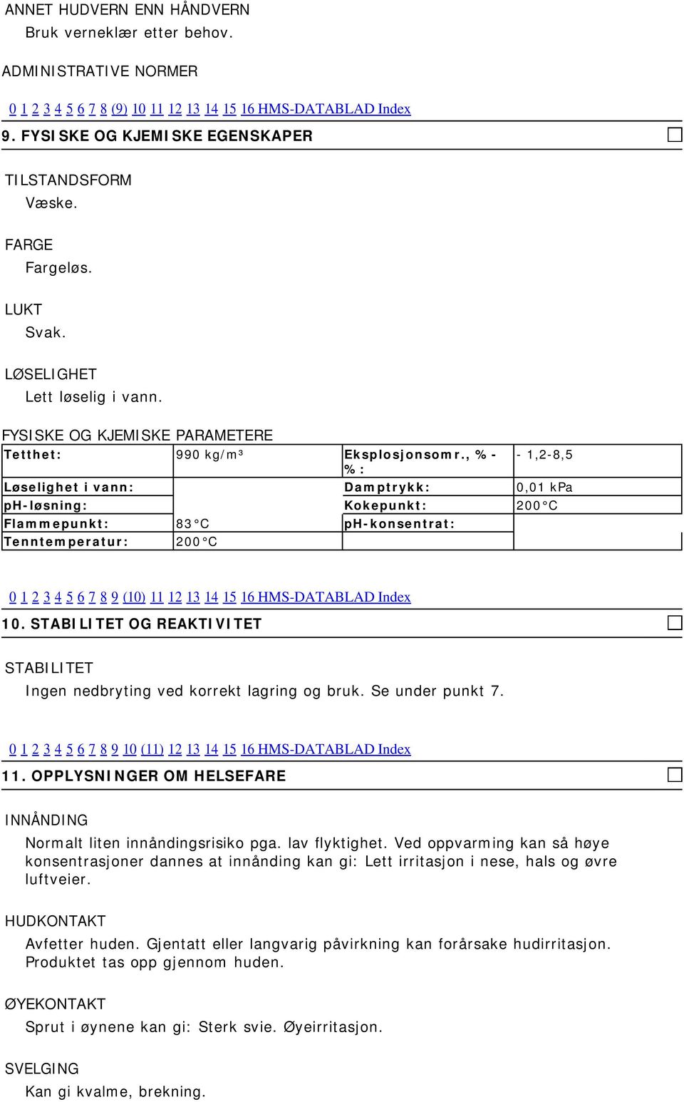 , %- %: - 1,2-8,5 Løselighet i vann: Damptrykk: 0,01 kpa ph-løsning: Kokepunkt: 200 C Flammepunkt: 83 C ph-konsentrat: Tenntemperatur: 200 C 0 1 2 3 4 5 6 7 8 9 (10) 11 12 13 14 15 16 HMS-DATABLAD
