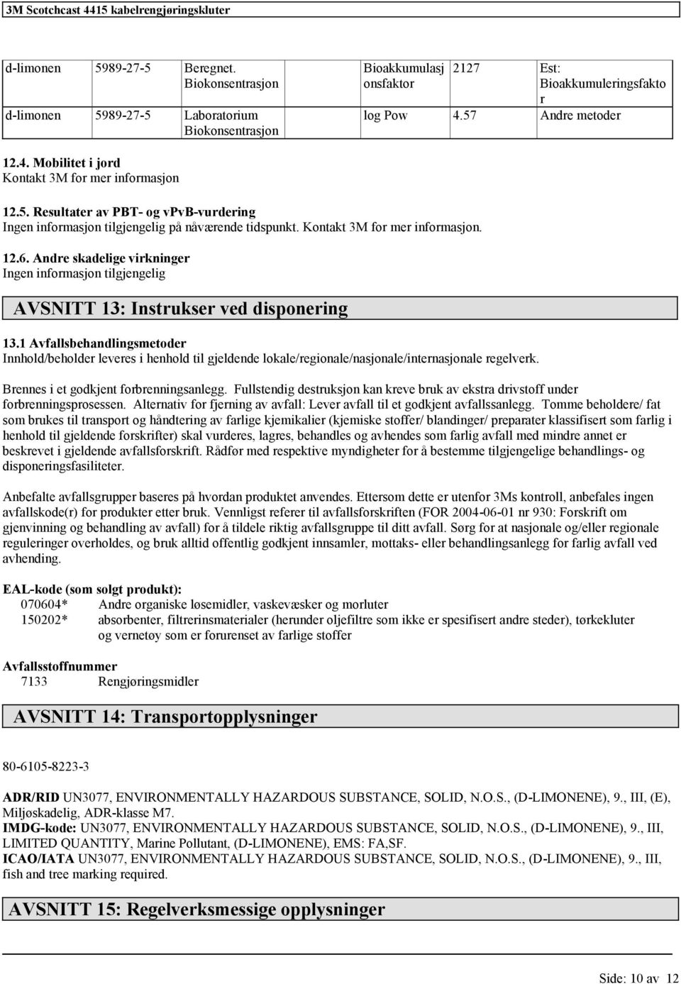 Andre skadelige virkninger AVSNITT 13: Instrukser ved disponering 13.1 Avfallsbehandlingsmetoder Innhold/beholder leveres i henhold til gjeldende lokale/regionale/nasjonale/internasjonale regelverk.