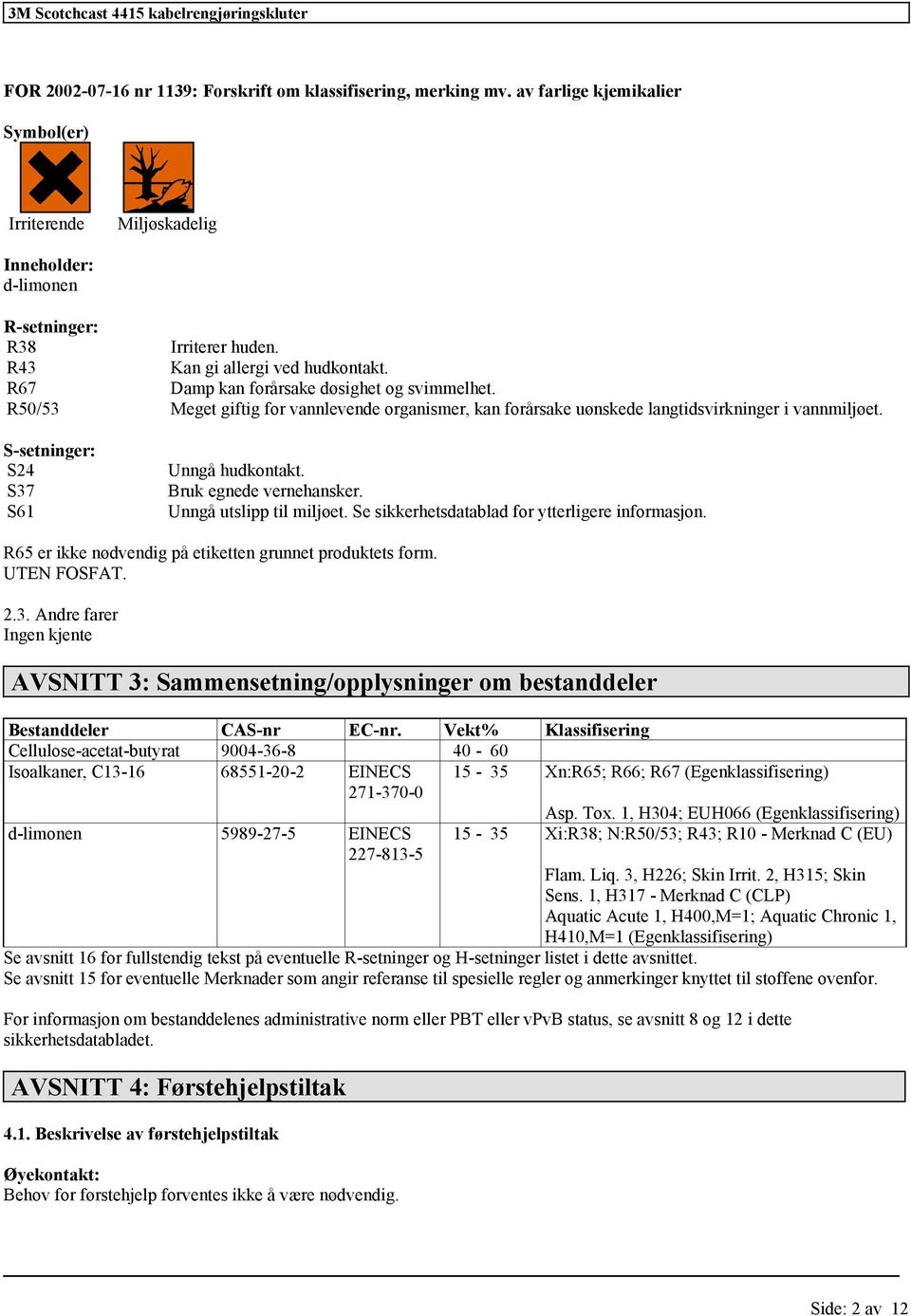 S-setninger: S24 S37 S61 Unngå hudkontakt. Bruk egnede vernehansker. Unngå utslipp til miljøet. Se sikkerhetsdatablad for ytterligere informasjon.