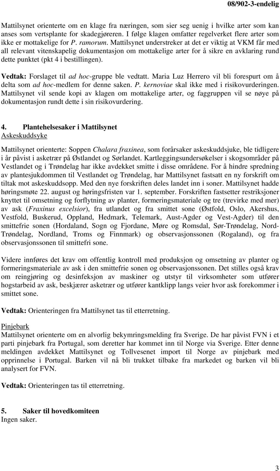 Mattilsynet understreker at det er viktig at VKM får med all relevant vitenskapelig dokumentasjon om mottakelige arter for å sikre en avklaring rund dette punktet (pkt 4 i bestillingen).