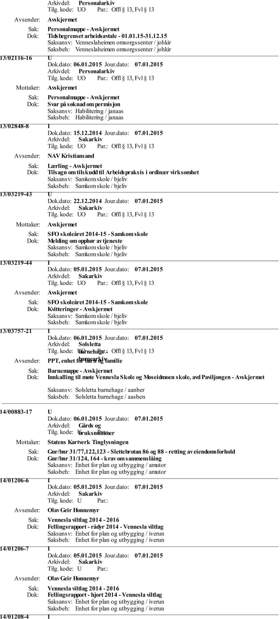 virksomhet 13/03219-43 U Dok.dato: 22.12.2014 Jour.dato: 07.01.2015 SFO skoleåret 2014-15 - Samkom skole Melding om opphør av tjeneste 13/03219-44 I Dok.dato: 05.01.2015 Jour.dato: 07.01.2015 SFO skoleåret 2014-15 - Samkom skole Kvitteringer - 13/03757-21 I Arkivdel: Solsletta Tilg.