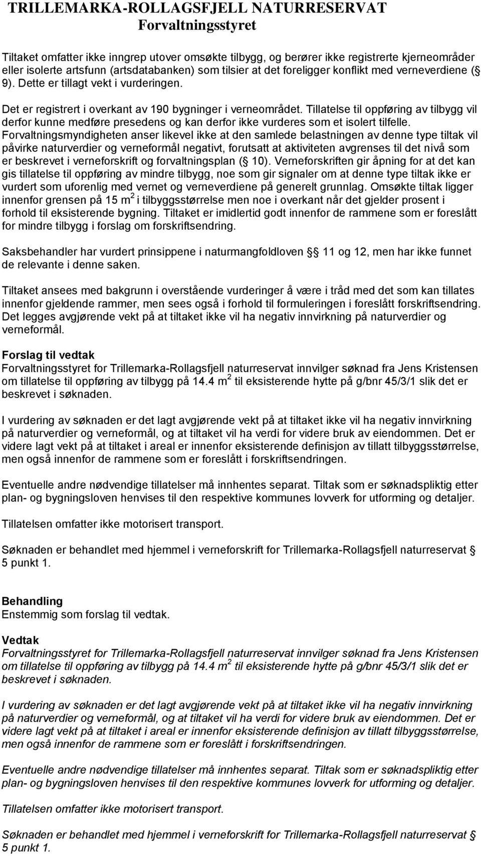 Tillatelse til oppføring av tilbygg vil derfor kunne medføre presedens og kan derfor ikke vurderes som et isolert tilfelle.